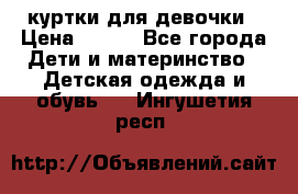 куртки для девочки › Цена ­ 500 - Все города Дети и материнство » Детская одежда и обувь   . Ингушетия респ.